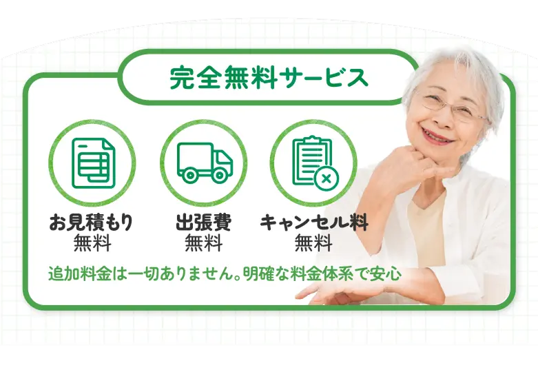 完全無料サービス お見積もり無料 出張費無料 キャンセル料無料 追加料金は一切ありません。明確な料金体系で安心