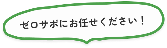 ゼロサポにお任せください！